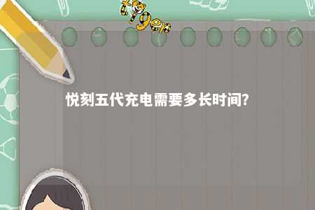 悦刻五代充电需要多长时间�？ 